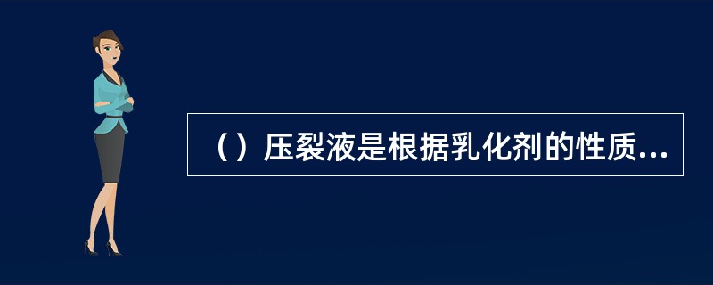 （）压裂液是根据乳化剂的性质不同，可以形成水包油或油包水两种类型的压裂液。