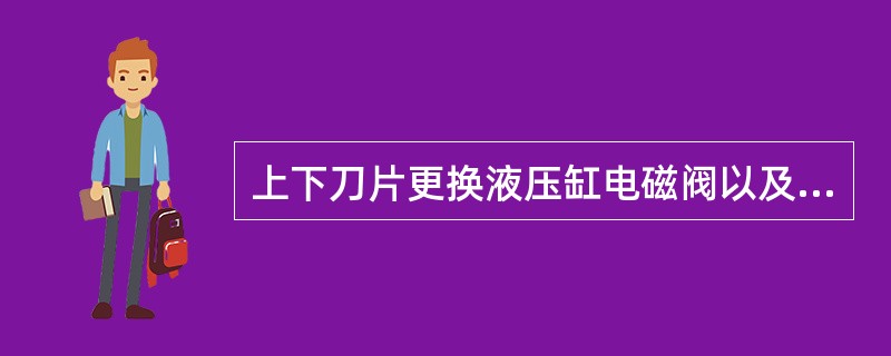 上下刀片更换液压缸电磁阀以及刀片夹紧缸电磁阀得电的必要条件：（）