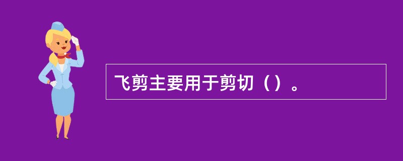 飞剪主要用于剪切（）。