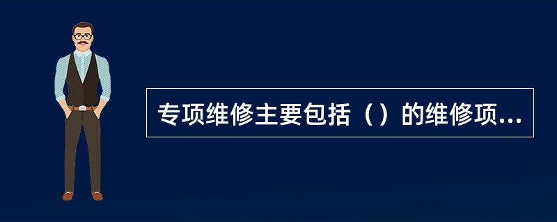 专项维修主要包括（）的维修项目。