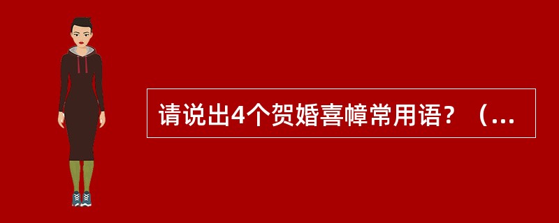 请说出4个贺婚喜幛常用语？（如：永结同心）