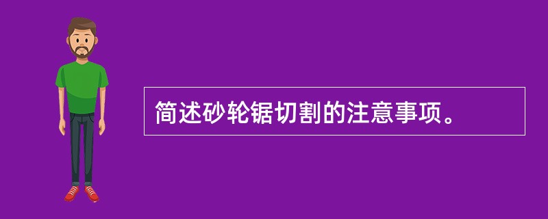 简述砂轮锯切割的注意事项。