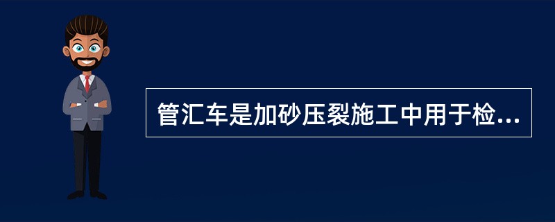 管汇车是加砂压裂施工中用于检测施工参数的设备。（）