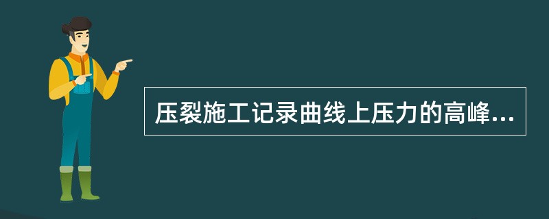 压裂施工记录曲线上压力的高峰值，我们称为（）。