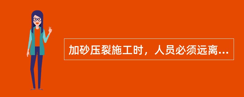 加砂压裂施工时，人员必须远离高压区。（）