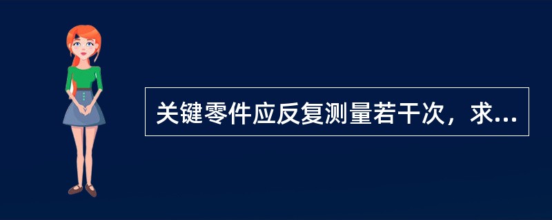 关键零件应反复测量若干次，求平均值。（）