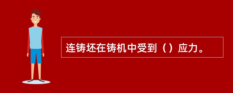 连铸坯在铸机中受到（）应力。
