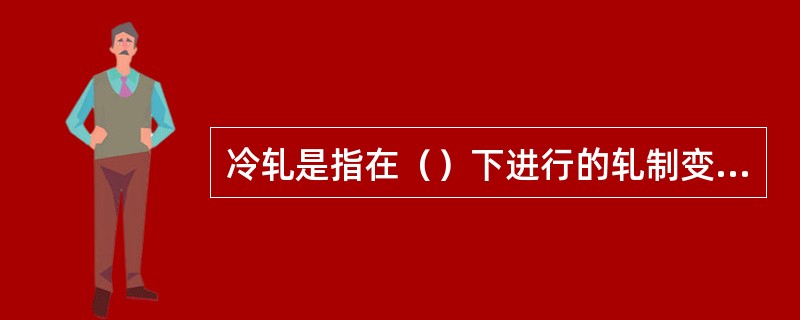 冷轧是指在（）下进行的轧制变形。