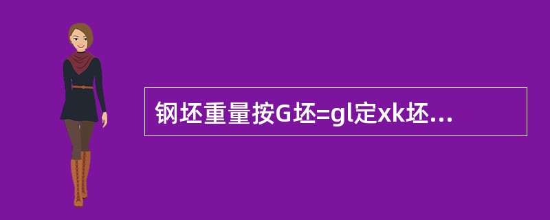 钢坯重量按G坯=gl定xk坯→材计算，式中l定指（）