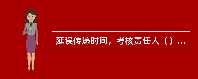 延误传递时间，考核责任人（）元/次。