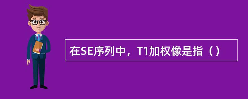 在SE序列中，T1加权像是指（）