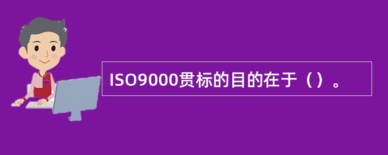 ISO9000贯标的目的在于（）。