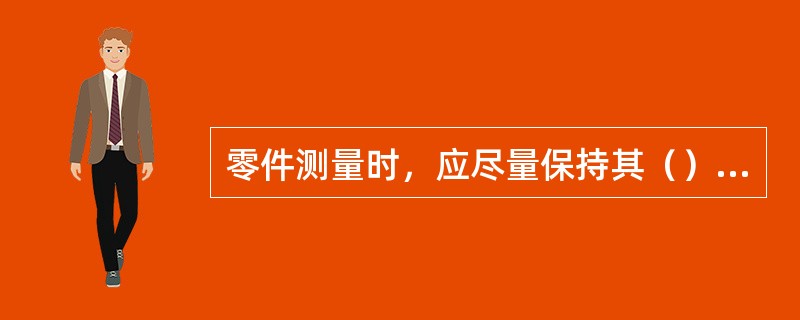 零件测量时，应尽量保持其（）状态。