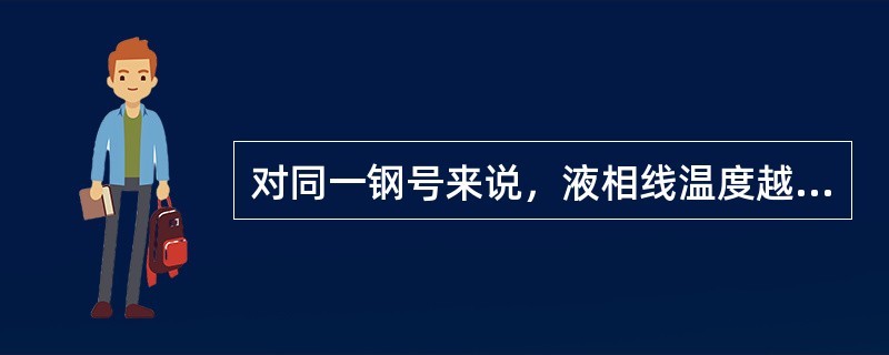 对同一钢号来说，液相线温度越高，说明钢液中的化学成份控制（）。