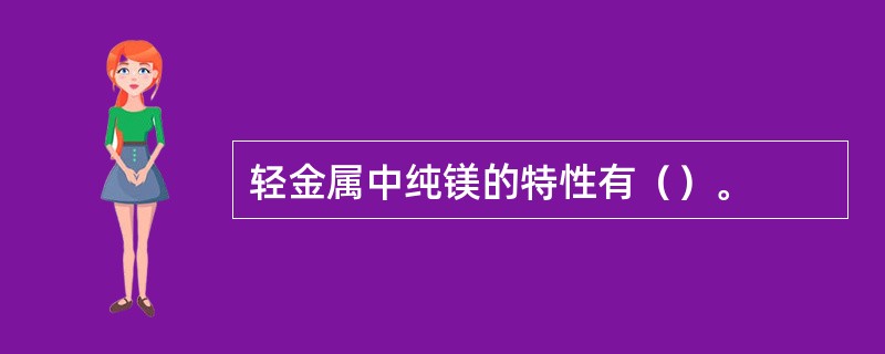 轻金属中纯镁的特性有（）。