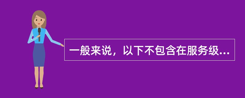 一般来说，以下不包含在服务级别协议中的是（）