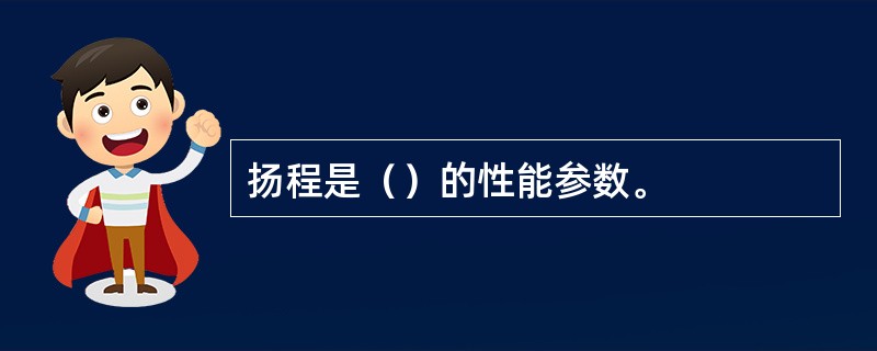 扬程是（）的性能参数。