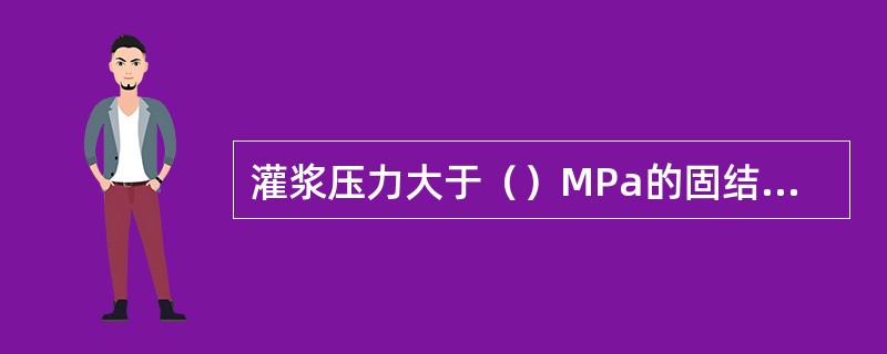 灌浆压力大于（）MPa的固结灌浆，灌浆孔应分段进行灌浆。