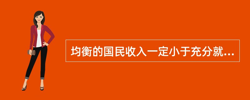 均衡的国民收入一定小于充分就业的国民收入。（）