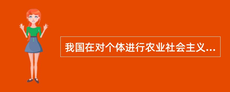 我国在对个体进行农业社会主义改造中存在的主要问题是（）