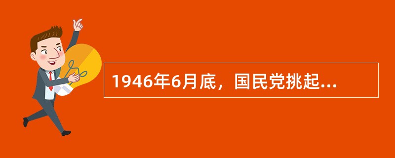 1946年6月底，国民党挑起全国性内战，率先进攻（）。