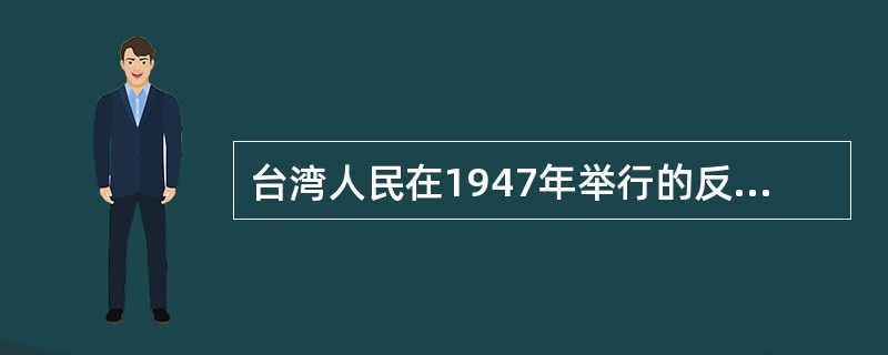 台湾人民在1947年举行的反对国民党暴虐统治的大规模斗争是（）