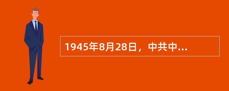 1945年8月28日，中共中央派赴重庆与国民党谈判的中共代表团成员包括（）