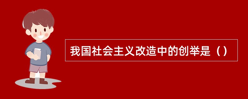 我国社会主义改造中的创举是（）