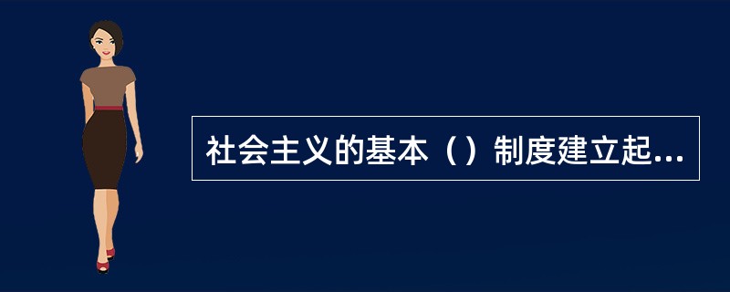 社会主义的基本（）制度建立起来，是中国进入社会主义社会的最主要标志。