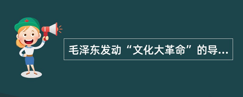 毛泽东发动“文化大革命”的导火线是（）