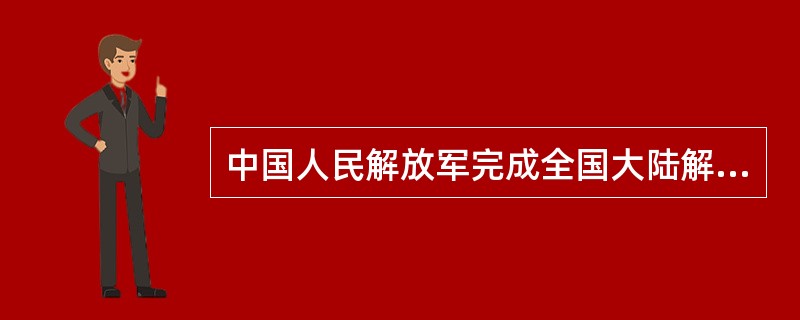 中国人民解放军完成全国大陆解放的标志性事件是（）