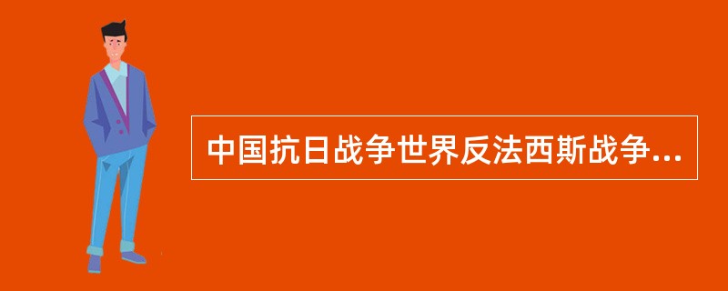 中国抗日战争世界反法西斯战争做出了重大贡献