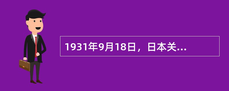 1931年9月18日，日本关东军制造了震惊中外的（），拉开了日本侵华战争的序幕。