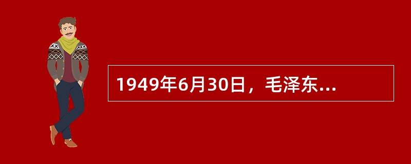 1949年6月30日，毛泽东发表了系统阐明中国共产党关于建立新中国主张的（）