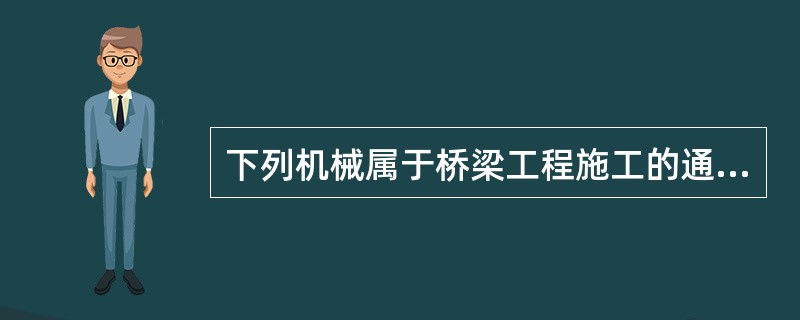 下列机械属于桥梁工程施工的通用施工机械的是（）。