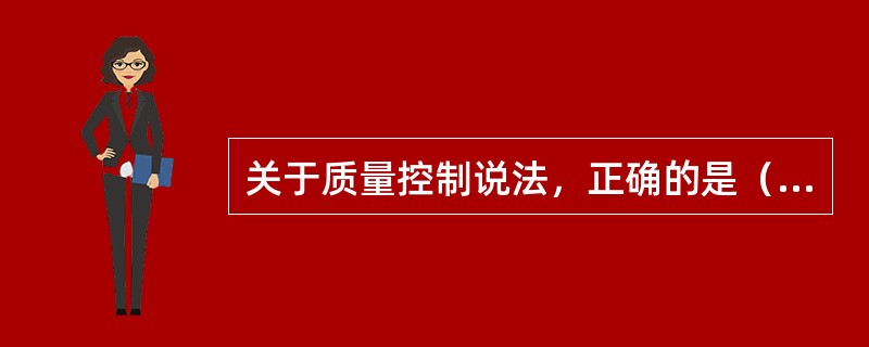 关于质量控制说法，正确的是（）。