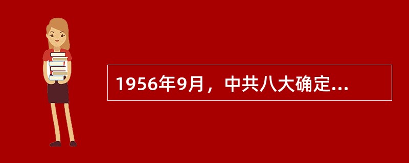 1956年9月，中共八大确定的经济建设的方针是（）