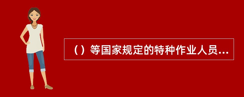 （）等国家规定的特种作业人员，必须按照国家规定经过专门的安全作业培训，二取得特种