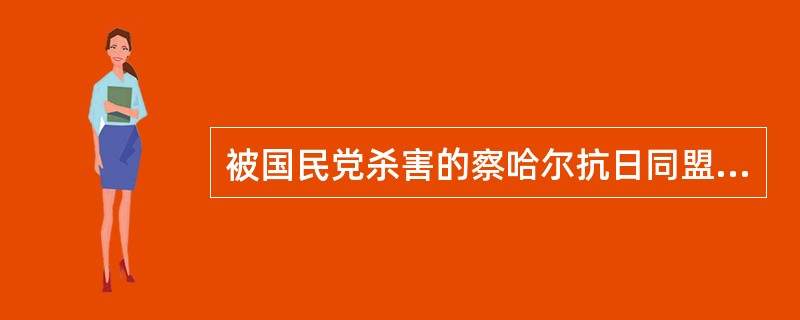 被国民党杀害的察哈尔抗日同盟军北路前敌总指挥是（）