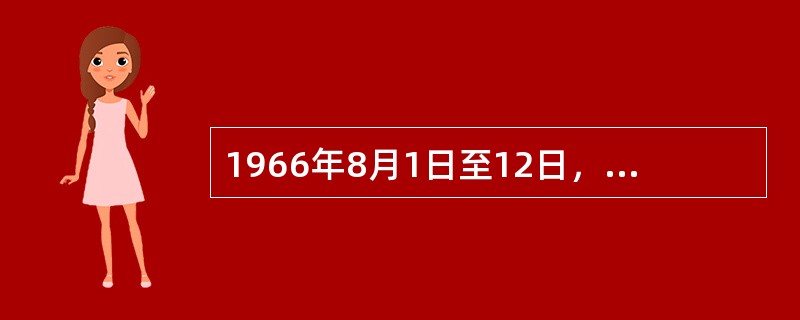 1966年8月1日至12日，中共八届十一中全会制定并通过的决定是（）