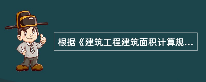 根据《建筑工程建筑面积计算规范》(GB/T50353--2005)规定，下列工程
