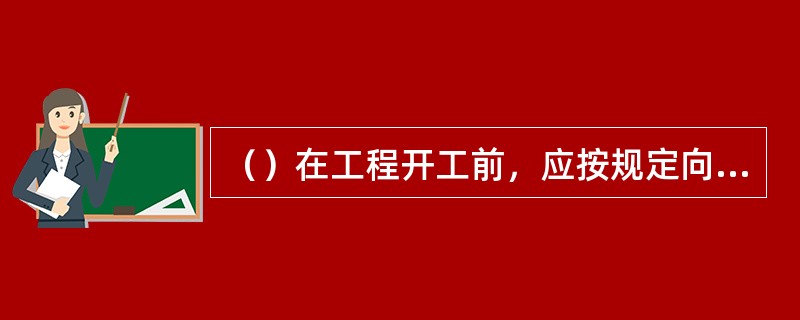 （）在工程开工前，应按规定向水利工程质量监督机构办理工程质量监督手续。