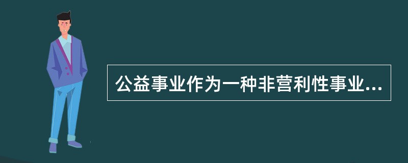 公益事业作为一种非营利性事业，其目的是为了造福他人、社会乃至整个人类，其具有社会