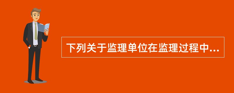 下列关于监理单位在监理过程中的质量责任和义务的描述正确的有（）。