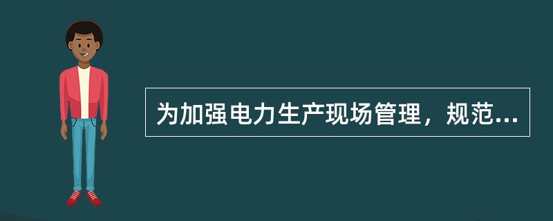 为加强电力生产现场管理，规范各类工作人员的行为，保证人身、（）和设备安全，依据国