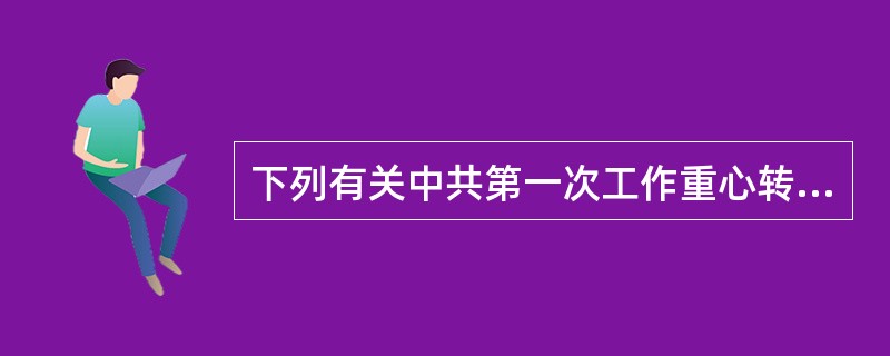下列有关中共第一次工作重心转移的叙述，正确的是（）