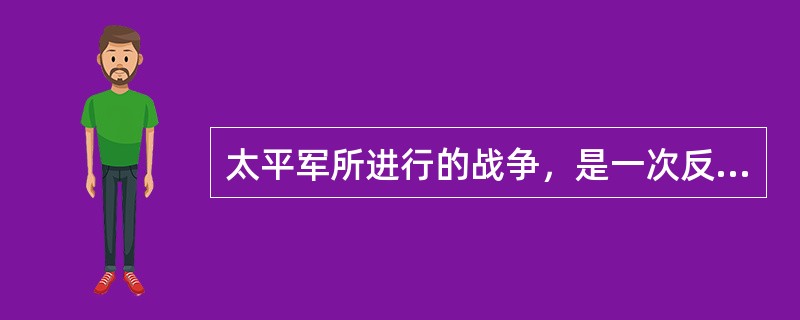 太平军所进行的战争，是一次反对清政府腐朽统治和地主阶级压迫、剥削的正义战争。