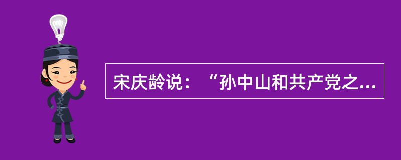 宋庆龄说：“孙中山和共产党之间具有历史意义的合作不是偶然的，它是当时的国际局势和