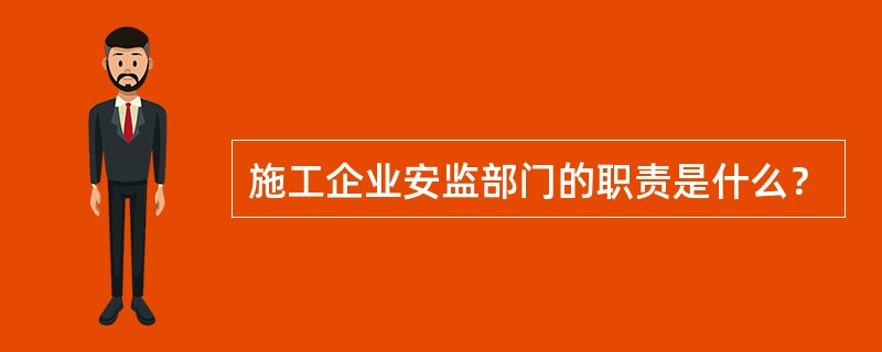 施工企业安监部门的职责是什么？