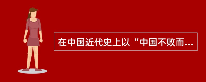 在中国近代史上以“中国不败而败，法国不胜而胜”而告结束的战争是八国联军侵华战争